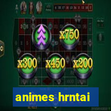 animes hrntai